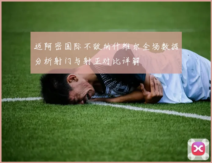 迈阿密国际不敌纳什维尔全场数据分析射门与射正对比详解