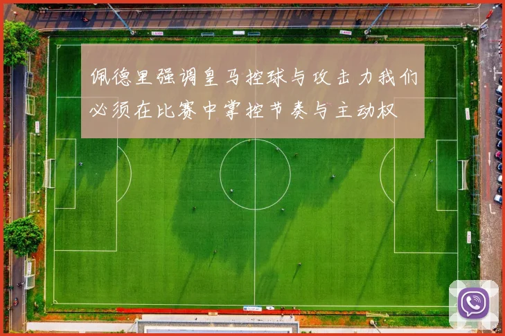 佩德里强调皇马控球与攻击力我们必须在比赛中掌控节奏与主动权