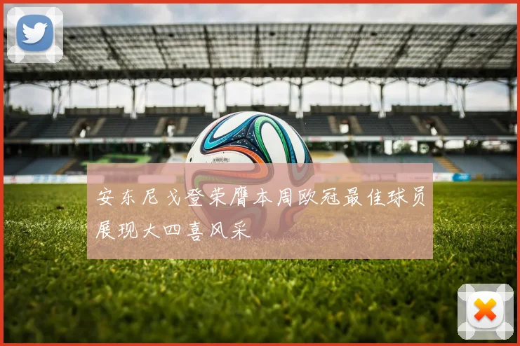 安东尼戈登荣膺本周欧冠最佳球员展现大四喜风采