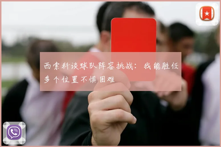 西索科谈球队阵容挑战：我能胜任多个位置不惧困难