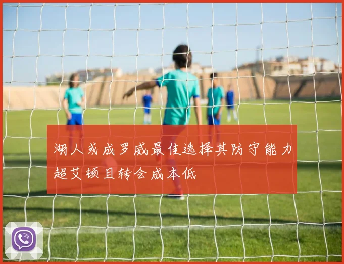 湖人或成罗威最佳选择其防守能力超艾顿且转会成本低