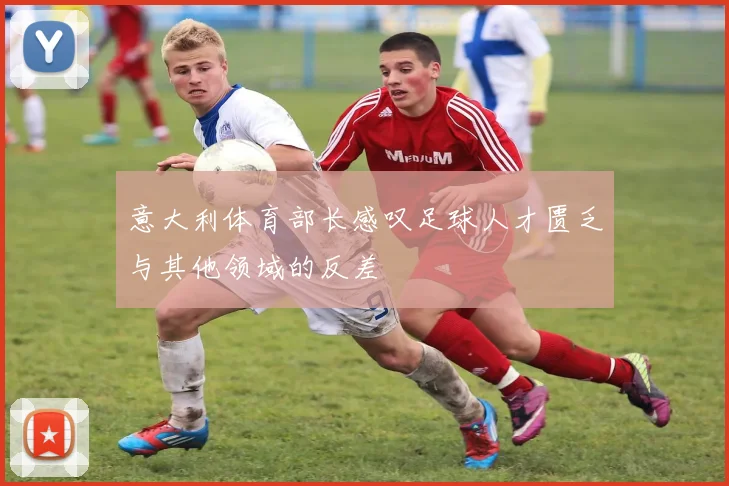 意大利体育部长感叹足球人才匮乏与其他领域的反差