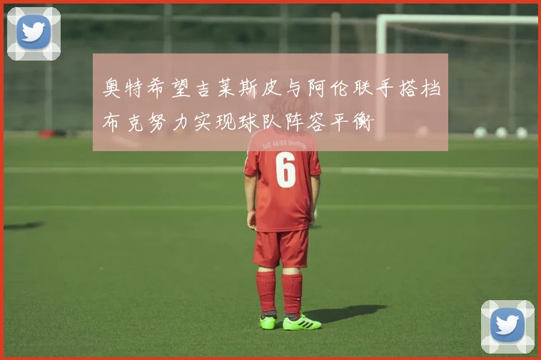奥特希望吉莱斯皮与阿伦联手搭档布克努力实现球队阵容平衡